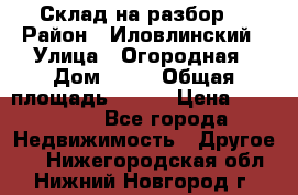 Склад на разбор. › Район ­ Иловлинский › Улица ­ Огородная › Дом ­ 25 › Общая площадь ­ 651 › Цена ­ 450 000 - Все города Недвижимость » Другое   . Нижегородская обл.,Нижний Новгород г.